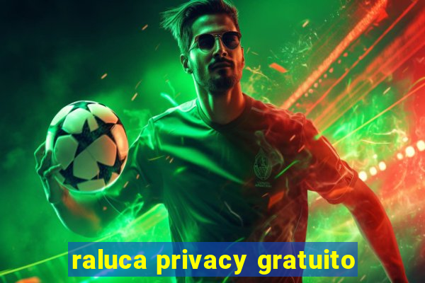 raluca privacy gratuito